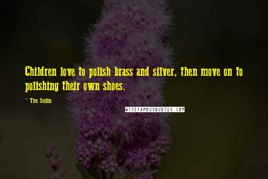 Tim Seldin Quotes: Children love to polish brass and silver, then move on to polishing their own shoes.