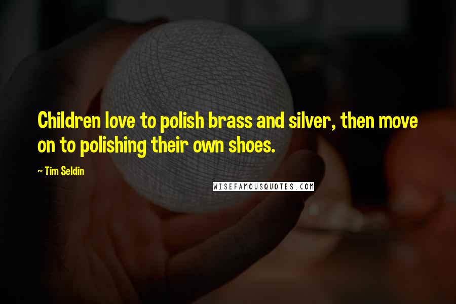 Tim Seldin Quotes: Children love to polish brass and silver, then move on to polishing their own shoes.