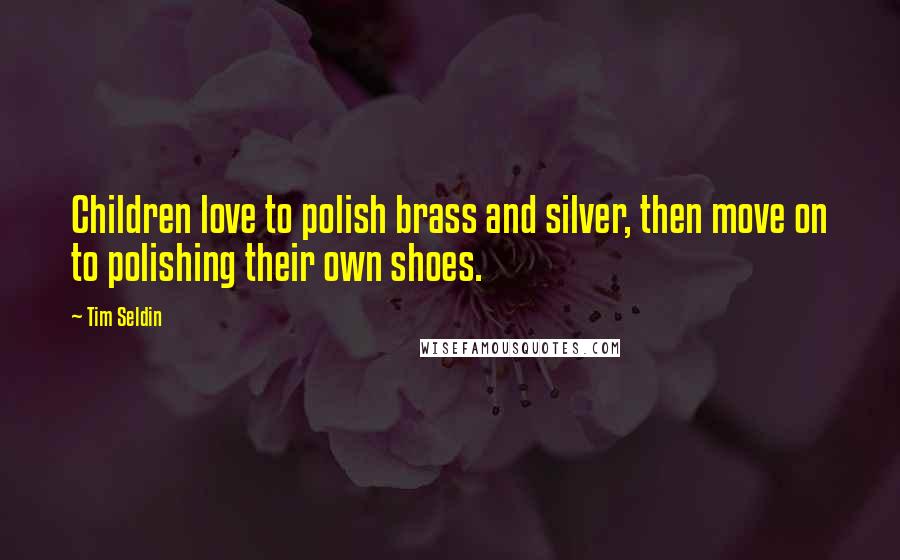 Tim Seldin Quotes: Children love to polish brass and silver, then move on to polishing their own shoes.