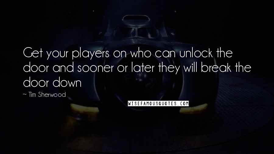 Tim Sherwood Quotes: Get your players on who can unlock the door and sooner or later they will break the door down