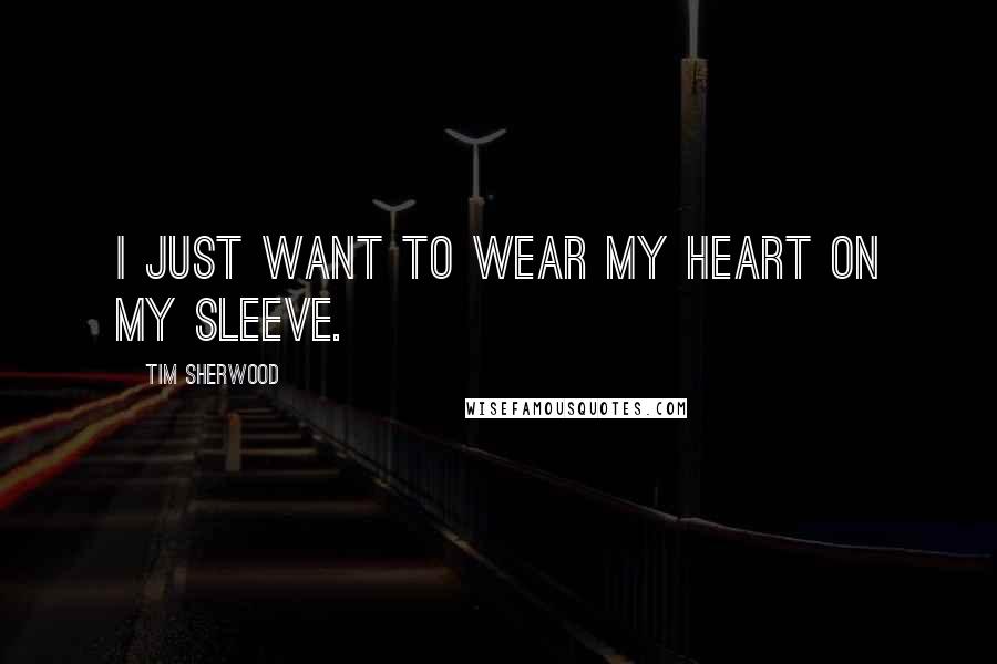 Tim Sherwood Quotes: I just want to wear my heart on my sleeve.