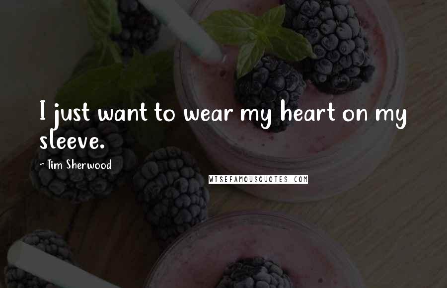 Tim Sherwood Quotes: I just want to wear my heart on my sleeve.