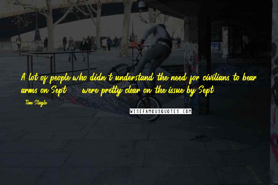 Tim Slagle Quotes: A lot of people who didn't understand the need for civilians to bear arms on Sept. 10 were pretty clear on the issue by Sept. 12.