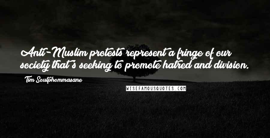 Tim Soutphommasane Quotes: Anti-Muslim protests represent a fringe of our society that's seeking to promote hatred and division.