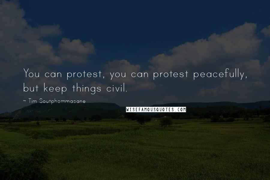 Tim Soutphommasane Quotes: You can protest, you can protest peacefully, but keep things civil.