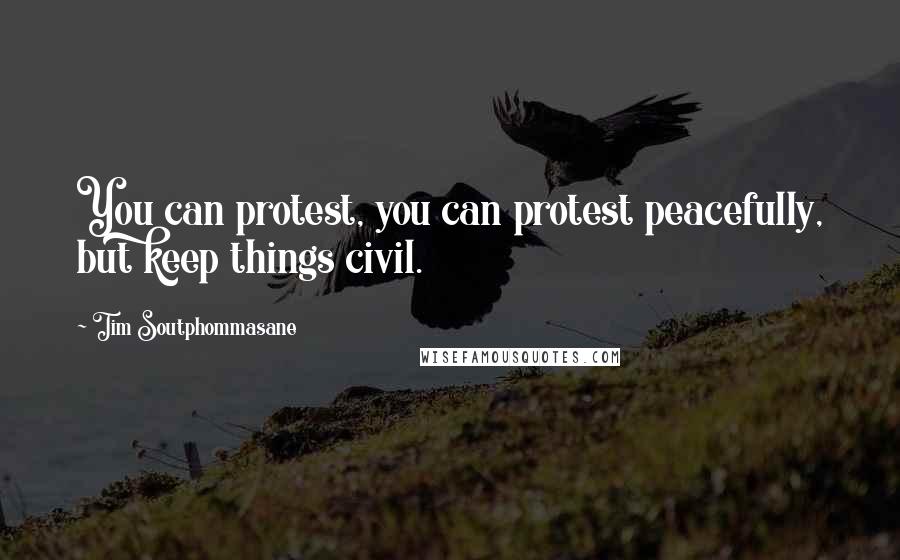 Tim Soutphommasane Quotes: You can protest, you can protest peacefully, but keep things civil.