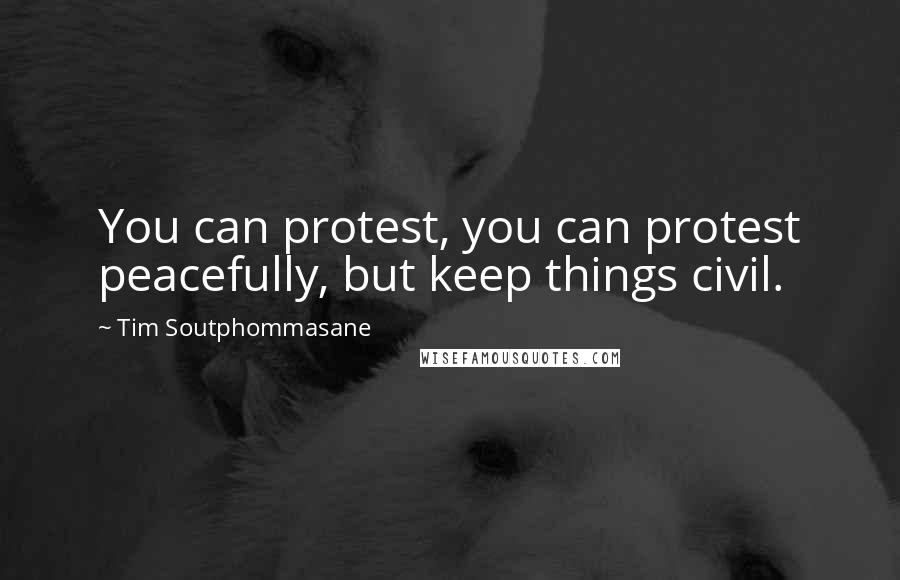 Tim Soutphommasane Quotes: You can protest, you can protest peacefully, but keep things civil.