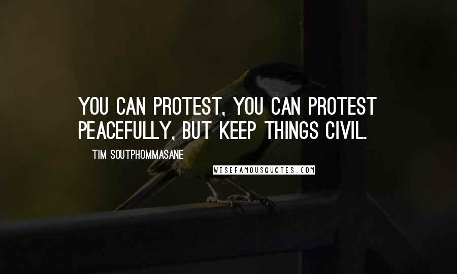 Tim Soutphommasane Quotes: You can protest, you can protest peacefully, but keep things civil.