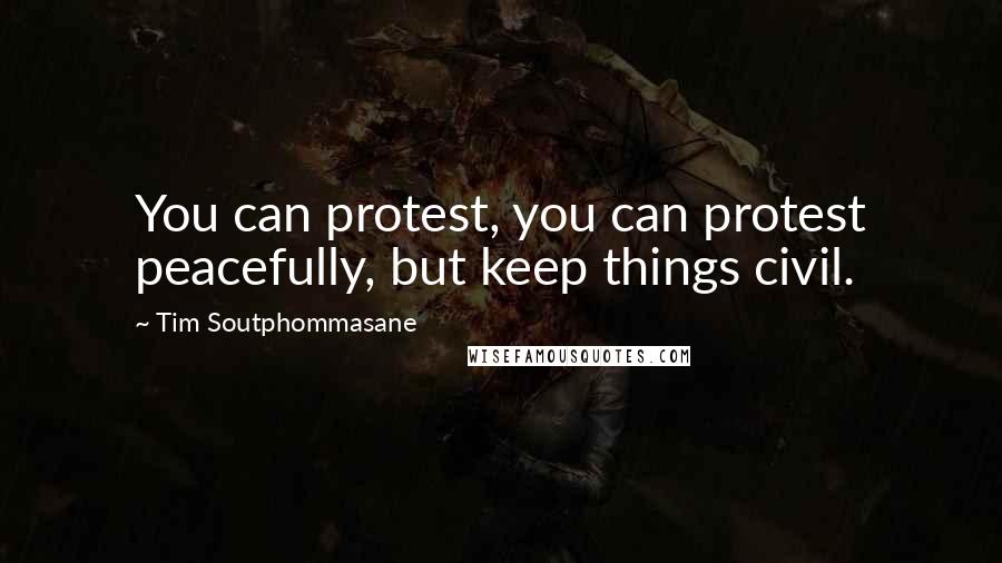 Tim Soutphommasane Quotes: You can protest, you can protest peacefully, but keep things civil.