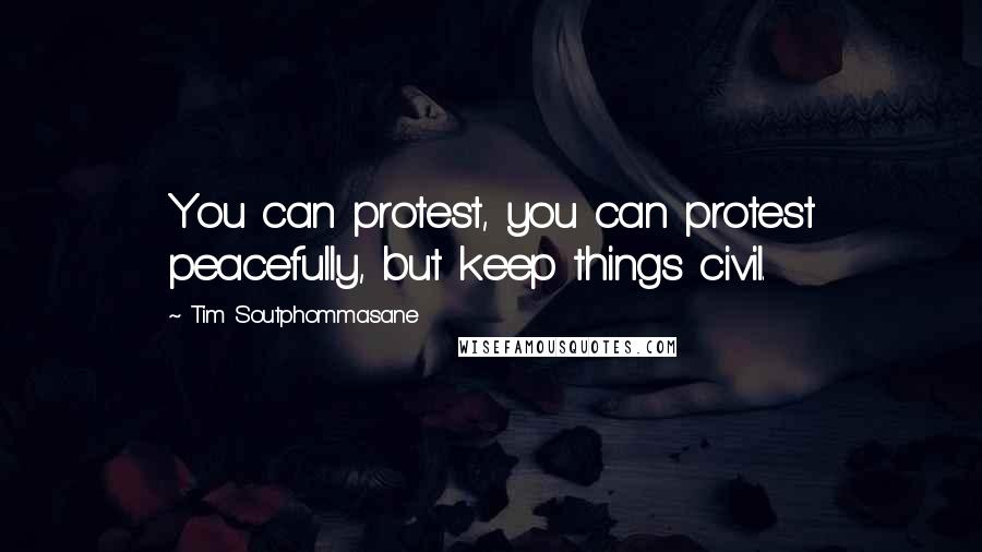 Tim Soutphommasane Quotes: You can protest, you can protest peacefully, but keep things civil.