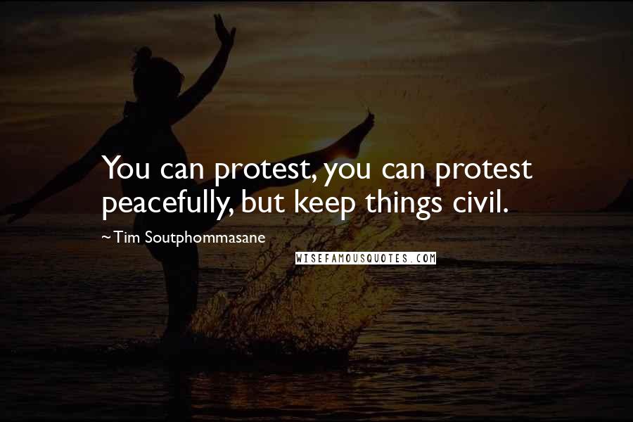 Tim Soutphommasane Quotes: You can protest, you can protest peacefully, but keep things civil.