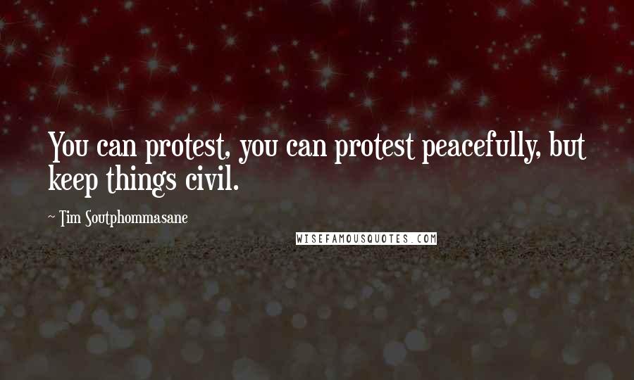 Tim Soutphommasane Quotes: You can protest, you can protest peacefully, but keep things civil.