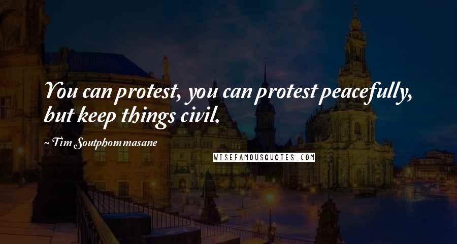 Tim Soutphommasane Quotes: You can protest, you can protest peacefully, but keep things civil.