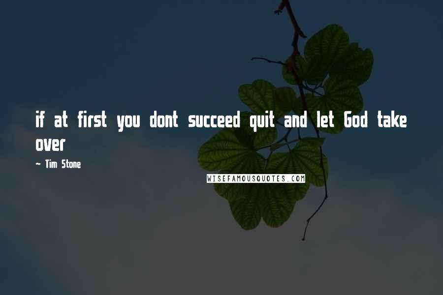 Tim Stone Quotes: if at first you dont succeed quit and let God take over
