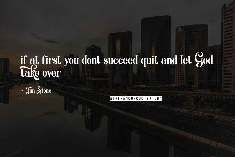 Tim Stone Quotes: if at first you dont succeed quit and let God take over