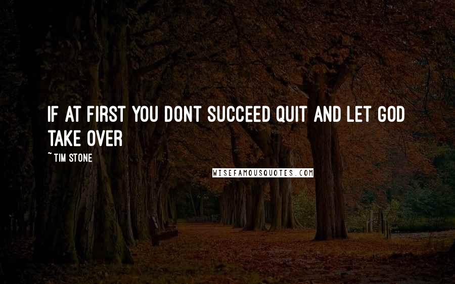 Tim Stone Quotes: if at first you dont succeed quit and let God take over