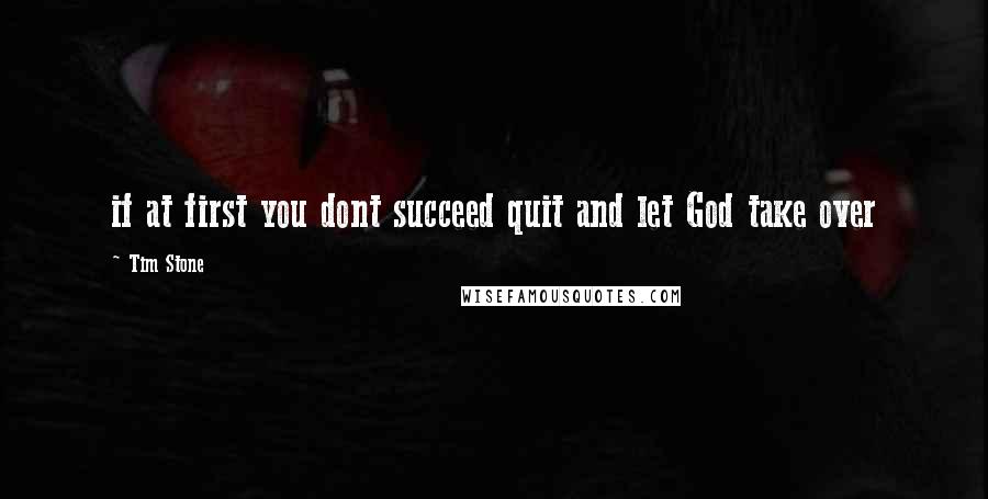 Tim Stone Quotes: if at first you dont succeed quit and let God take over