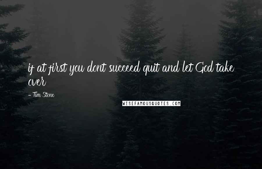 Tim Stone Quotes: if at first you dont succeed quit and let God take over