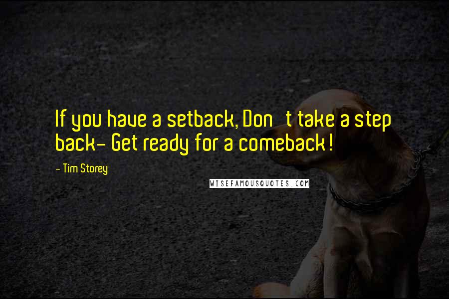 Tim Storey Quotes: If you have a setback, Don't take a step back- Get ready for a comeback!