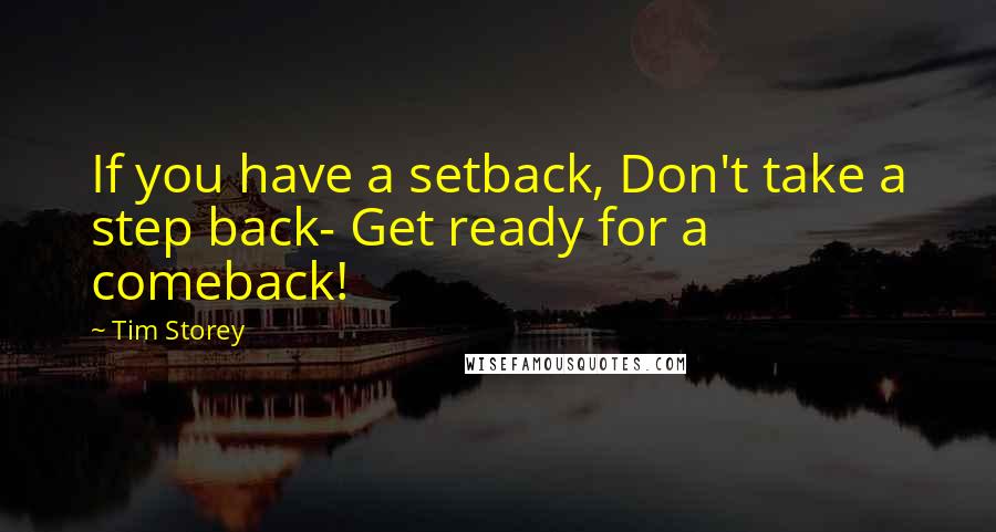 Tim Storey Quotes: If you have a setback, Don't take a step back- Get ready for a comeback!