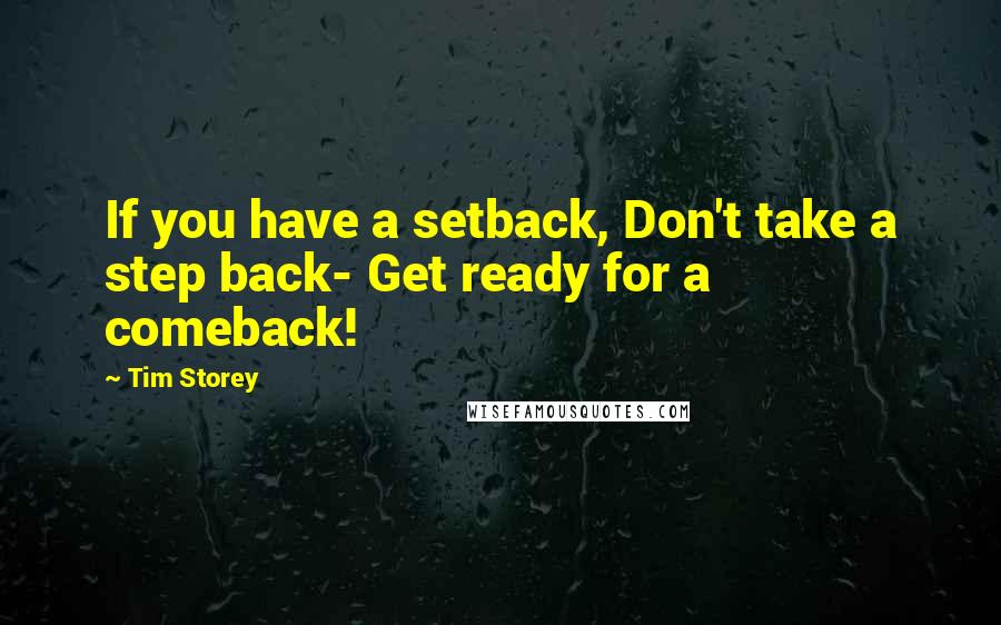 Tim Storey Quotes: If you have a setback, Don't take a step back- Get ready for a comeback!