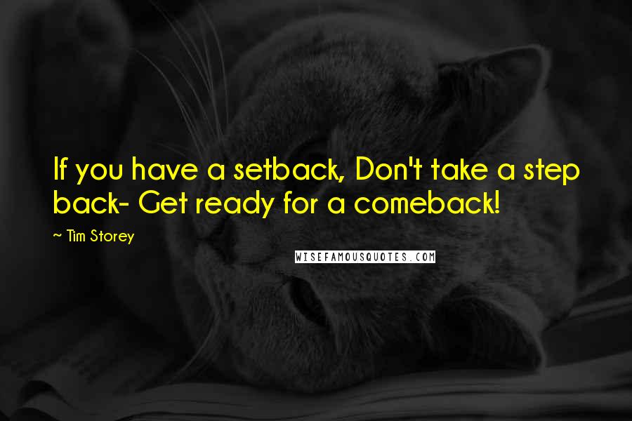 Tim Storey Quotes: If you have a setback, Don't take a step back- Get ready for a comeback!