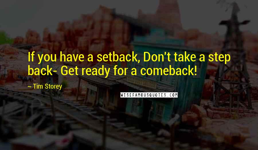 Tim Storey Quotes: If you have a setback, Don't take a step back- Get ready for a comeback!