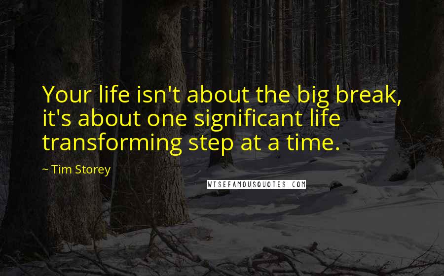 Tim Storey Quotes: Your life isn't about the big break, it's about one significant life transforming step at a time.