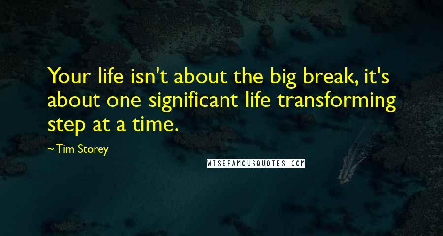 Tim Storey Quotes: Your life isn't about the big break, it's about one significant life transforming step at a time.