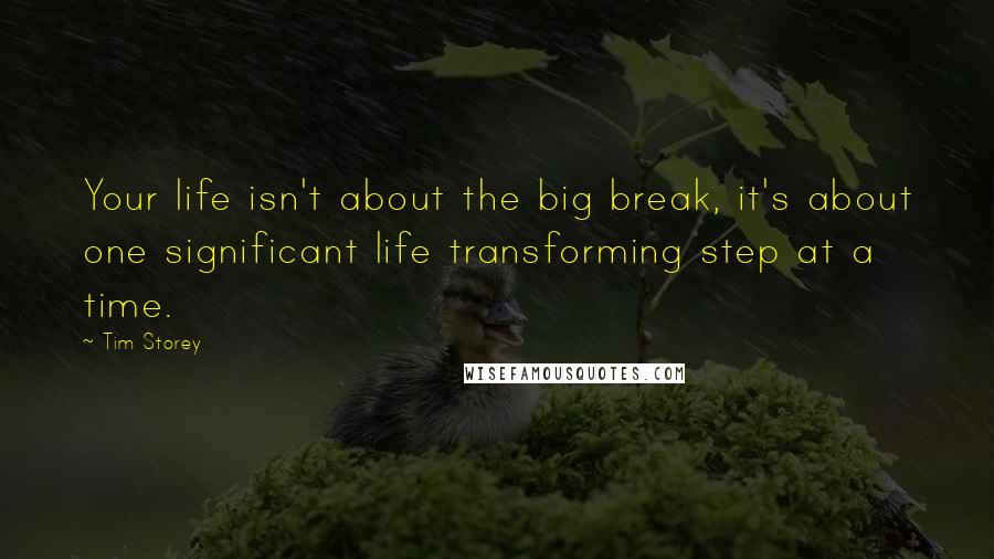 Tim Storey Quotes: Your life isn't about the big break, it's about one significant life transforming step at a time.