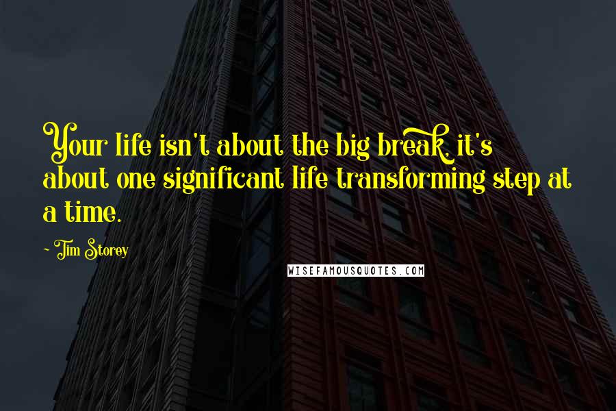 Tim Storey Quotes: Your life isn't about the big break, it's about one significant life transforming step at a time.