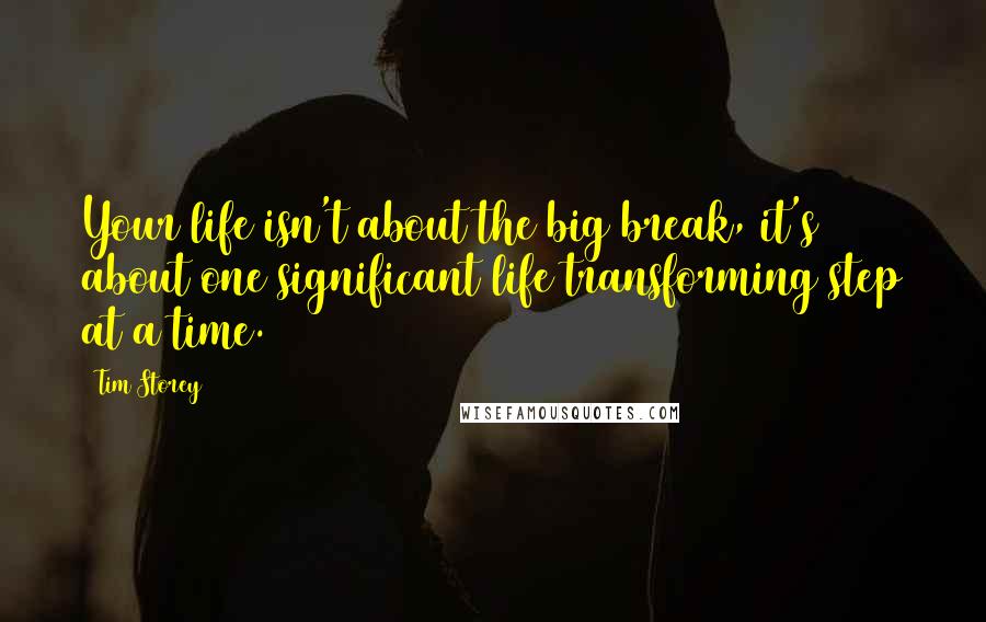 Tim Storey Quotes: Your life isn't about the big break, it's about one significant life transforming step at a time.