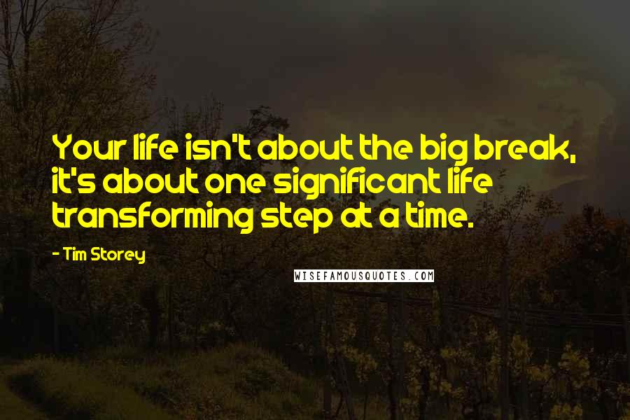 Tim Storey Quotes: Your life isn't about the big break, it's about one significant life transforming step at a time.