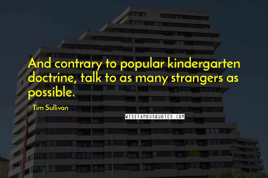 Tim Sullivan Quotes: And contrary to popular kindergarten doctrine, talk to as many strangers as possible.