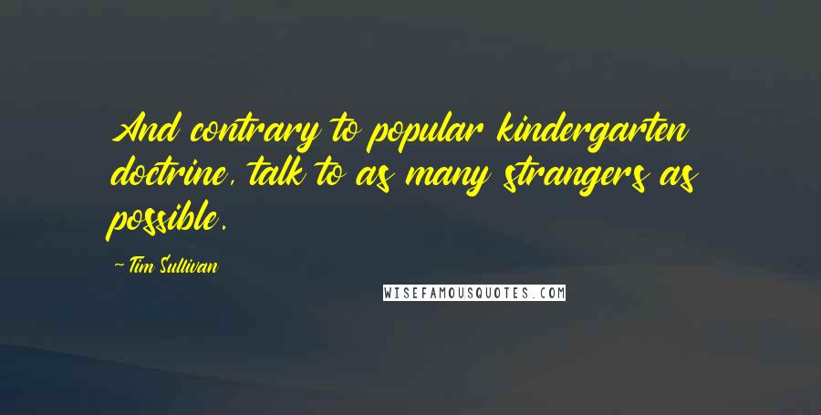 Tim Sullivan Quotes: And contrary to popular kindergarten doctrine, talk to as many strangers as possible.