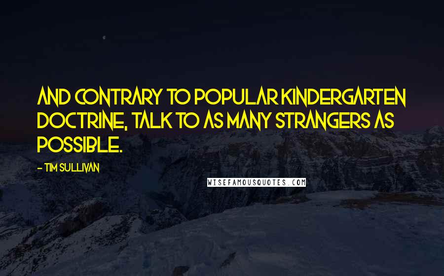 Tim Sullivan Quotes: And contrary to popular kindergarten doctrine, talk to as many strangers as possible.