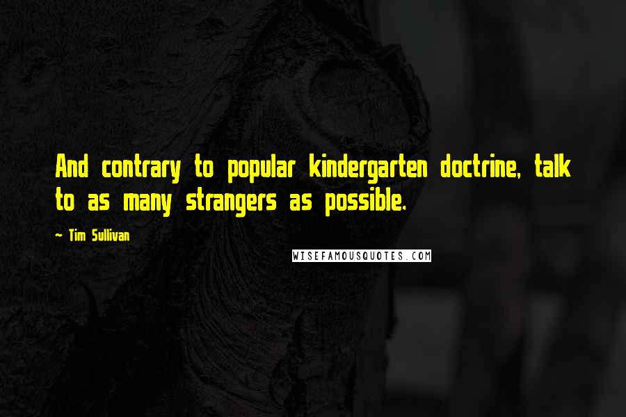 Tim Sullivan Quotes: And contrary to popular kindergarten doctrine, talk to as many strangers as possible.