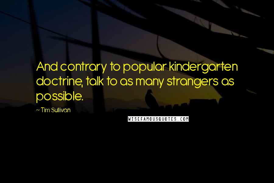 Tim Sullivan Quotes: And contrary to popular kindergarten doctrine, talk to as many strangers as possible.