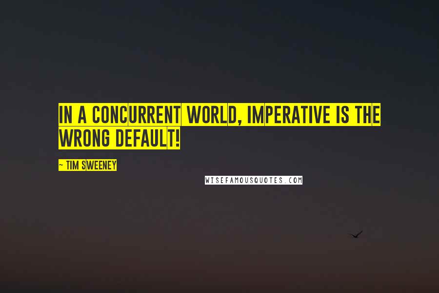 Tim Sweeney Quotes: In a concurrent world, imperative is the wrong default!