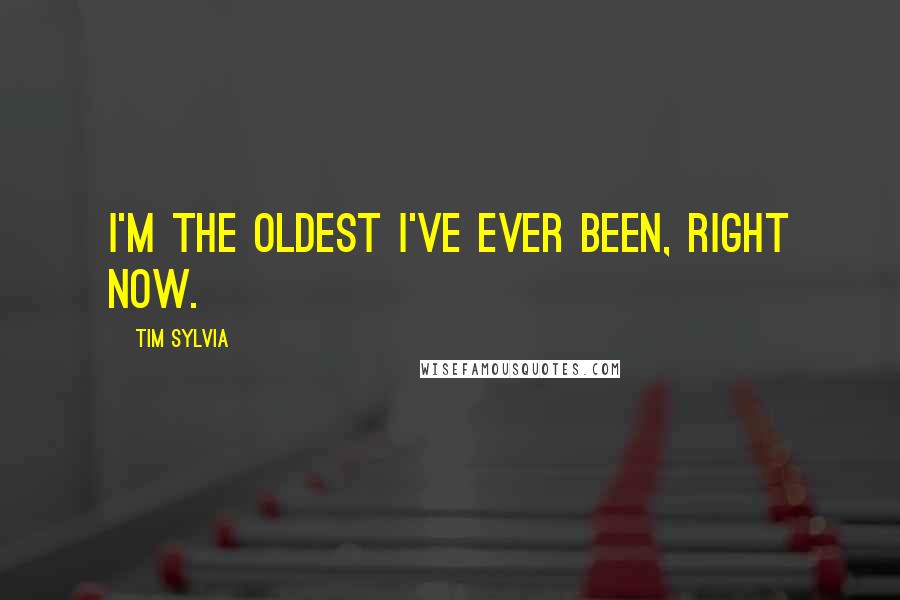 Tim Sylvia Quotes: I'm the oldest I've ever been, right now.