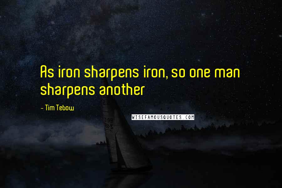 Tim Tebow Quotes: As iron sharpens iron, so one man sharpens another