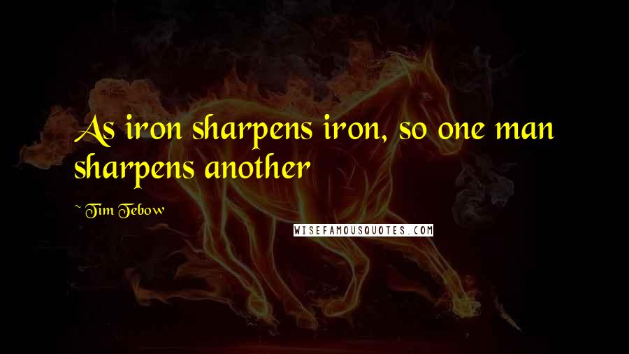 Tim Tebow Quotes: As iron sharpens iron, so one man sharpens another