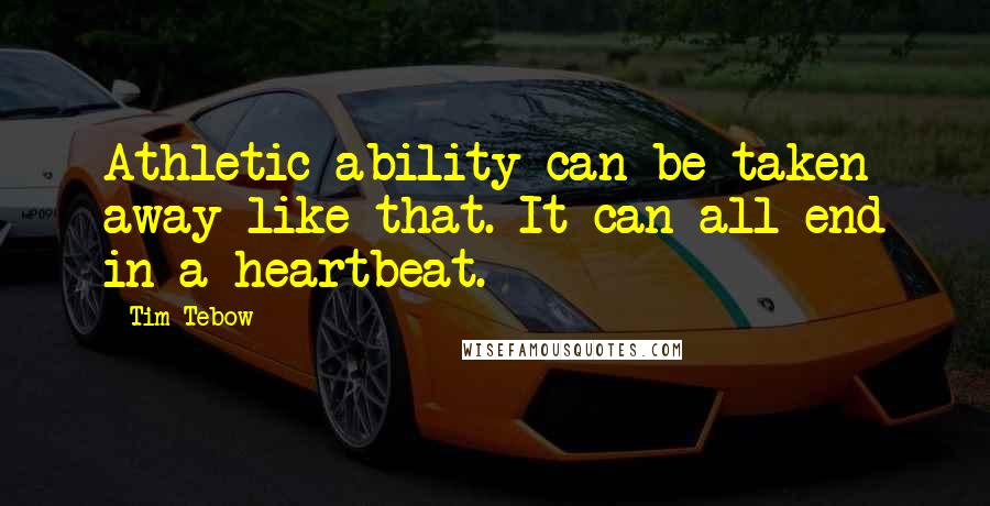 Tim Tebow Quotes: Athletic ability can be taken away like that. It can all end in a heartbeat.