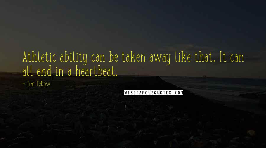 Tim Tebow Quotes: Athletic ability can be taken away like that. It can all end in a heartbeat.