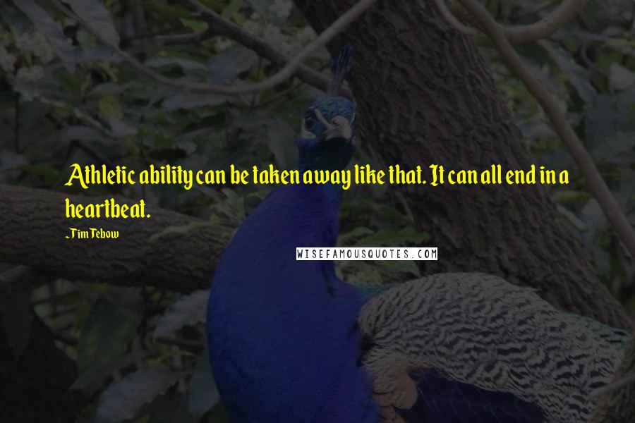 Tim Tebow Quotes: Athletic ability can be taken away like that. It can all end in a heartbeat.