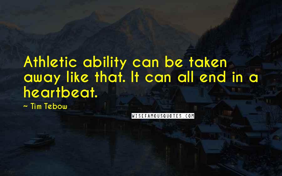 Tim Tebow Quotes: Athletic ability can be taken away like that. It can all end in a heartbeat.