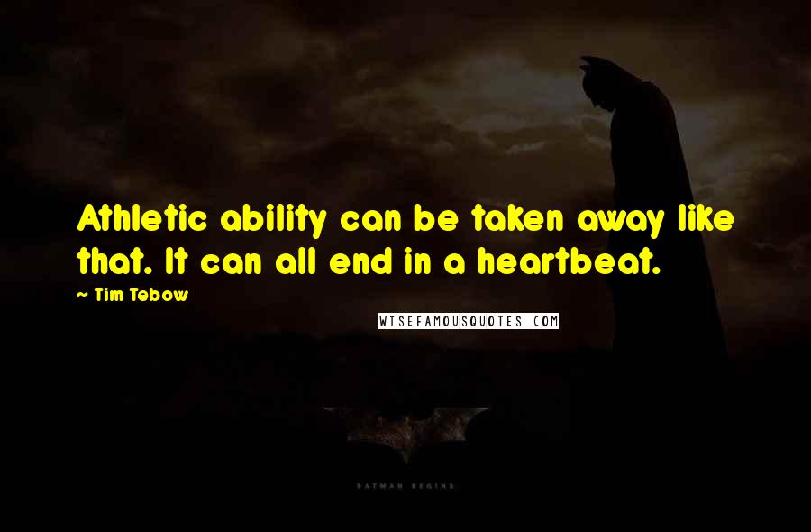 Tim Tebow Quotes: Athletic ability can be taken away like that. It can all end in a heartbeat.