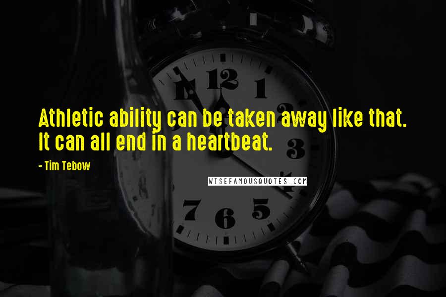 Tim Tebow Quotes: Athletic ability can be taken away like that. It can all end in a heartbeat.