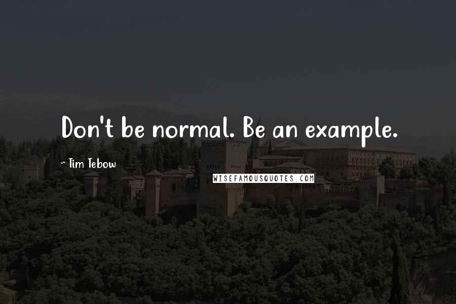 Tim Tebow Quotes: Don't be normal. Be an example.