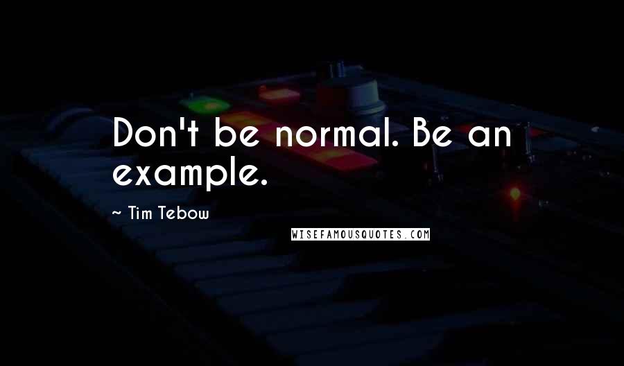 Tim Tebow Quotes: Don't be normal. Be an example.